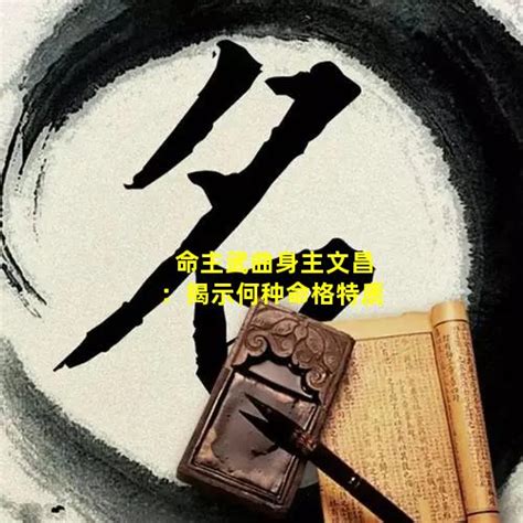 命主文曲意思|命主文曲身主文昌的具体意思！你知道吗？